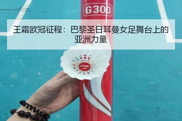王霜欧冠征程：巴黎圣日耳曼女足舞台上的亚洲力量 - s16